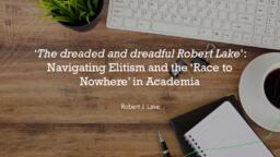 ‘The dreaded and dreadful Robert Lake’: Navigating elitism and the ‘race to nowhere’ in academia
